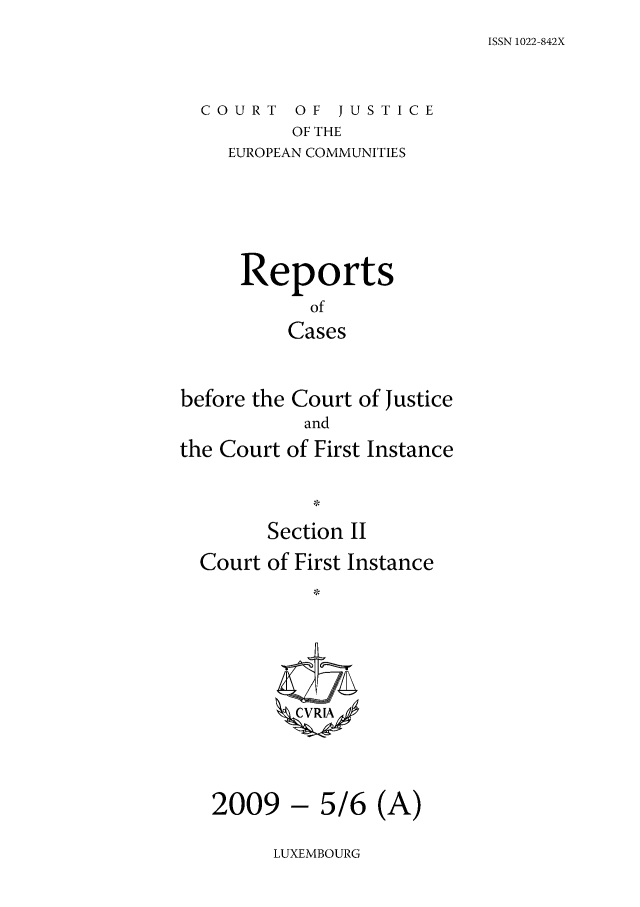 handle is hein.intyb/rrjucfis0116 and id is 1 raw text is: ISSN 1022-842X

COURT OF JUSTICE
OF THE
EUROPEAN COMMUNITIES

Reports
of
Cases
before the Court of Justice
and
the Court of First Instance
Section II
Court of First Instance
2009 - 5/6 (A)

LUXEMBOURG


