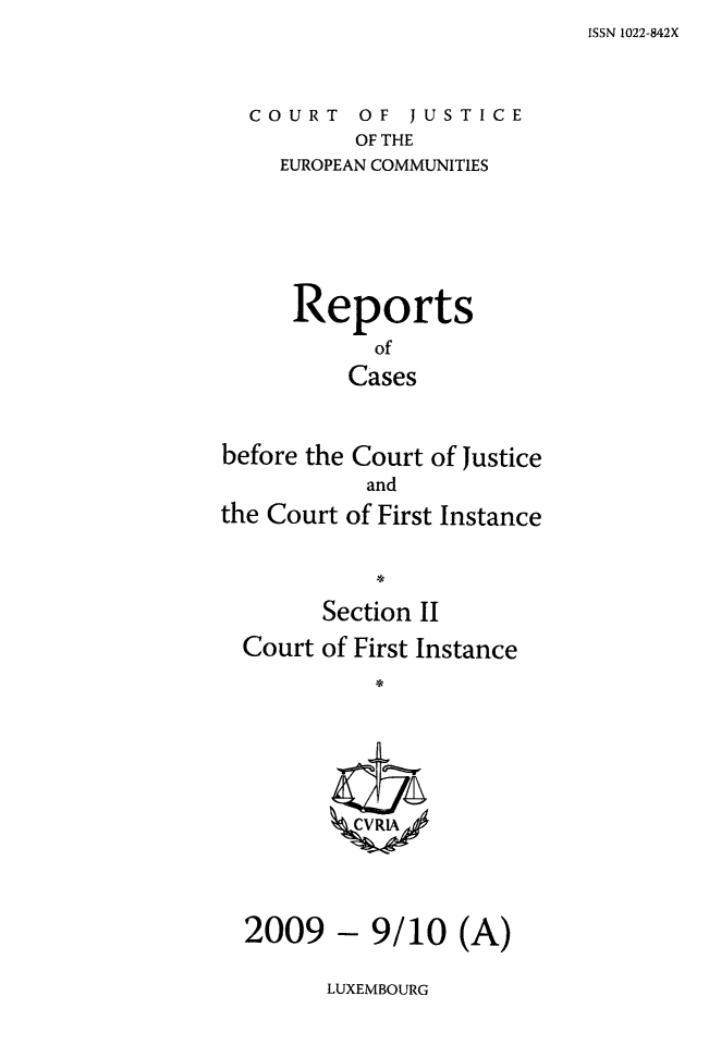 handle is hein.intyb/rrjucfis0119 and id is 1 raw text is: ISSN 1022-842X

COURT OF JUSTICE
OF THE
EUROPEAN COMMUNITIES

Reports
of
Cases
before the Court of Justice
and
the Court of First Instance
Section II
Court of First Instance
CVRIA

- 9/10 (A)

LUXEMBOURG

2009


