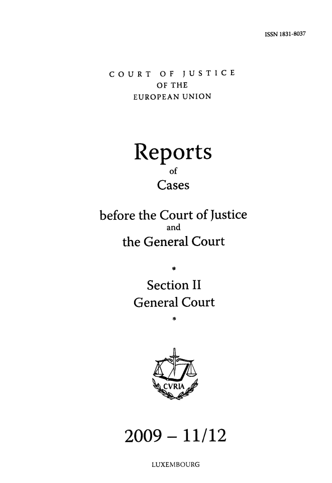 handle is hein.intyb/rrjucfis0121 and id is 1 raw text is: ISSN 1831-8037

COURT OF JUSTICE
OF THE
EUROPEAN UNION

Reports
of
Cases
before the Court of Justice
and
the General Court
S
Section II

General Court
*

- 11/12

LUXEMBOURG

2009



