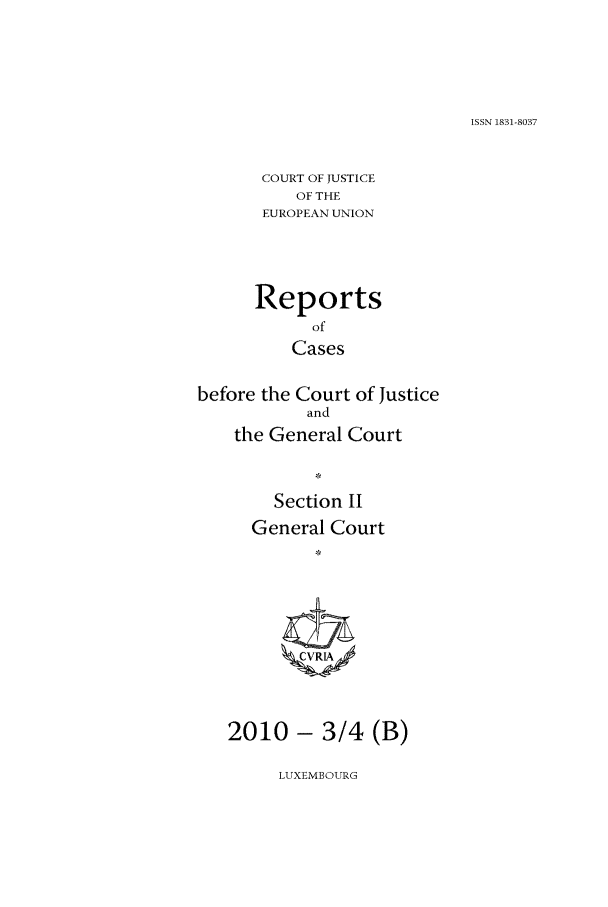 handle is hein.intyb/rrjucfis0124 and id is 1 raw text is: ISSN 1831-8037

COURT OF JUSTICE
OF THE
EUROPEAN UNION
Reports
of
Cases
before the Court of Justice
and
the General Court
Section I
General Court
2010 - 3/4 (B)

LUXEMBOURG


