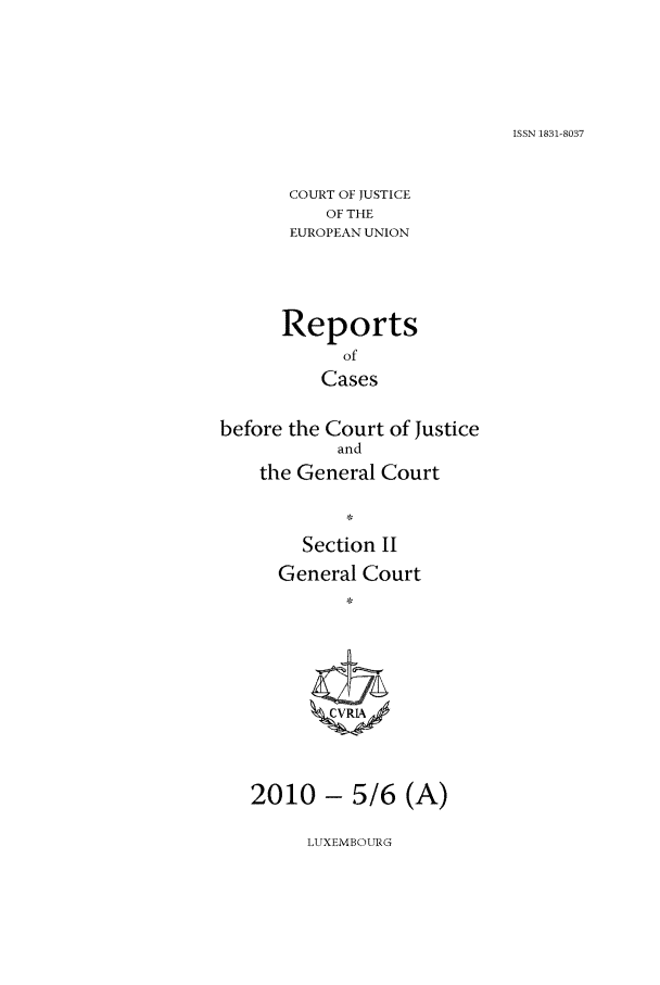 handle is hein.intyb/rrjucfis0125 and id is 1 raw text is: ISSN 1831-8037

COURT OF JUSTICE
OF THE
EUROPEAN UNION
Reports
of
Cases
before the Court of Justice
and
the General Court
Section I
General Court
2010 - 5/6 (A)

LUXEMBOURG


