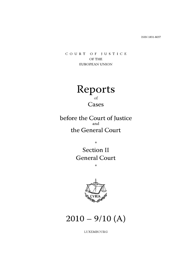 handle is hein.intyb/rrjucfis0129 and id is 1 raw text is: ISSN 1831-8037

COURT OF JUSTICE
OF THE
EUROPEAN UNION

Reports
of
Cases
before the Court of Justice
and
the General Court
Section II
General Court
2010 - 9/10 (A)

LUXEMBOURG


