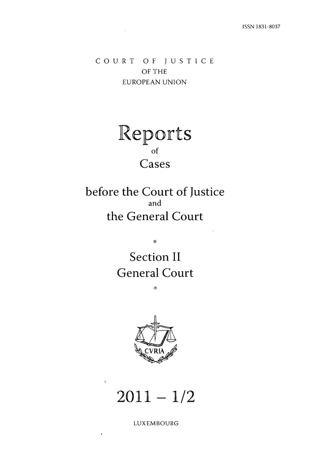 handle is hein.intyb/rrjucfis0133 and id is 1 raw text is: ISSN 1831-8037

COURT OF JUSTICE
OF THE
EUROPEAN UNION
Reports
of
Cases
before the Court of Justice
and
the General Court

Section II
General Court
ICVR!A

2011

-1/2

LUXEMBOURG


