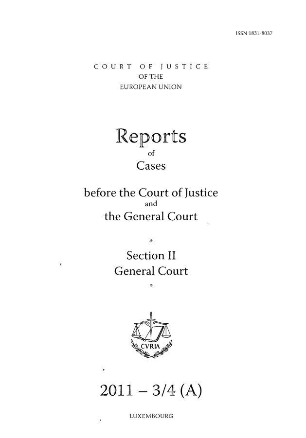 handle is hein.intyb/rrjucfis0134 and id is 1 raw text is: ISSN 1831-8037

COURT OF JUSTICE
OF THE
EUROPEAN UNION

Reports
of
Cases
before the Court of Justice
and
the General Court
Section II
General Court
2011 - 3/4 (A)

LUXEMBOURG


