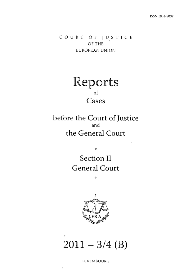 handle is hein.intyb/rrjucfis0135 and id is 1 raw text is: ISSN 1831-8037

COURT OF JUSTICE
OF THE
EUROPEAN UNION
Reports
of
Cases
before the Court of Justice
and
the General Court
Section II

General Court
2011 - 3/4 (B)

LUXEMBOURG


