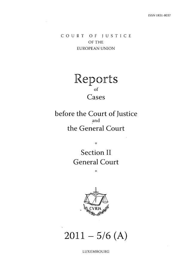 handle is hein.intyb/rrjucfis0136 and id is 1 raw text is: ISSN 1831-8037

COURT OF JUSTICE
OF THE
EUROPEAN UNION

Reports
of
Cases
before the Court of Justice
and
the General Court
Section II
General Court
CVRIA

2011 - 5/6 (A)

LUXEMBOURG


