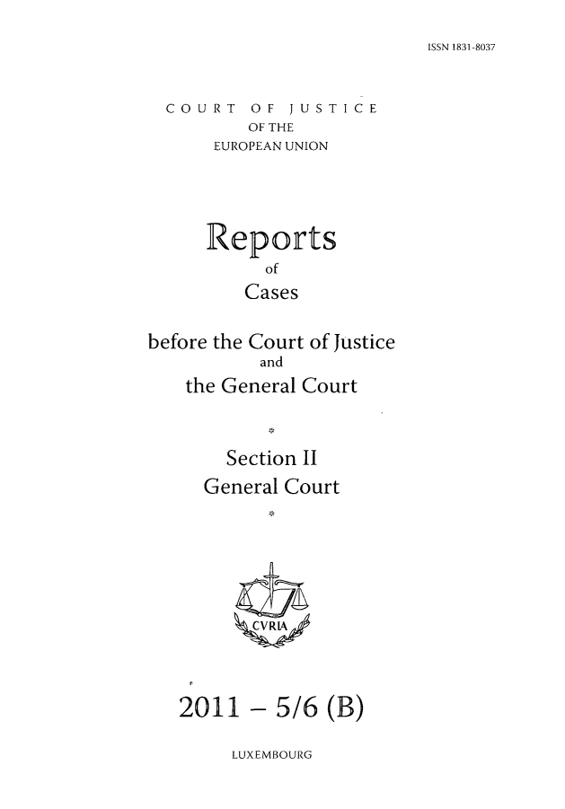handle is hein.intyb/rrjucfis0137 and id is 1 raw text is: ISSN 1831-8037

COURT OF JUSTICE
OF THE
EUROPEAN UNION

Reports
of
Cases
before the Court of Justice
and
the General Court
Section II
General Court
CVRI'\

- 5/6 (B)

LUXEMBOURG

2011


