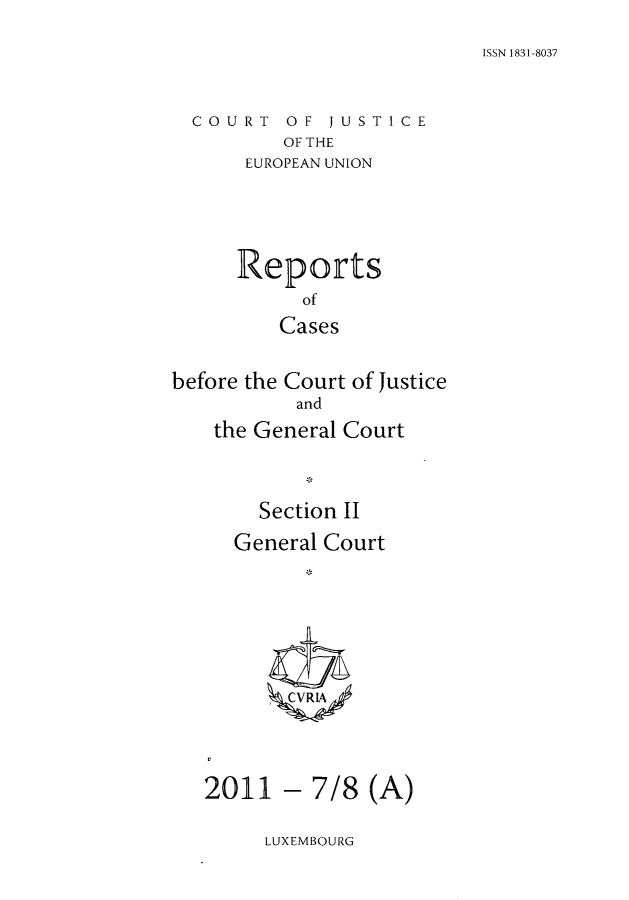 handle is hein.intyb/rrjucfis0138 and id is 1 raw text is: ISSN 1831-8037

COURT OF JUSTICE
OF THE
EUROPEAN UNION

Reports
of
Cases
before the Court of Justice
and
the General Court
Section II
General Court
2011 - 7/8 (A)

LUXEMBOURG



