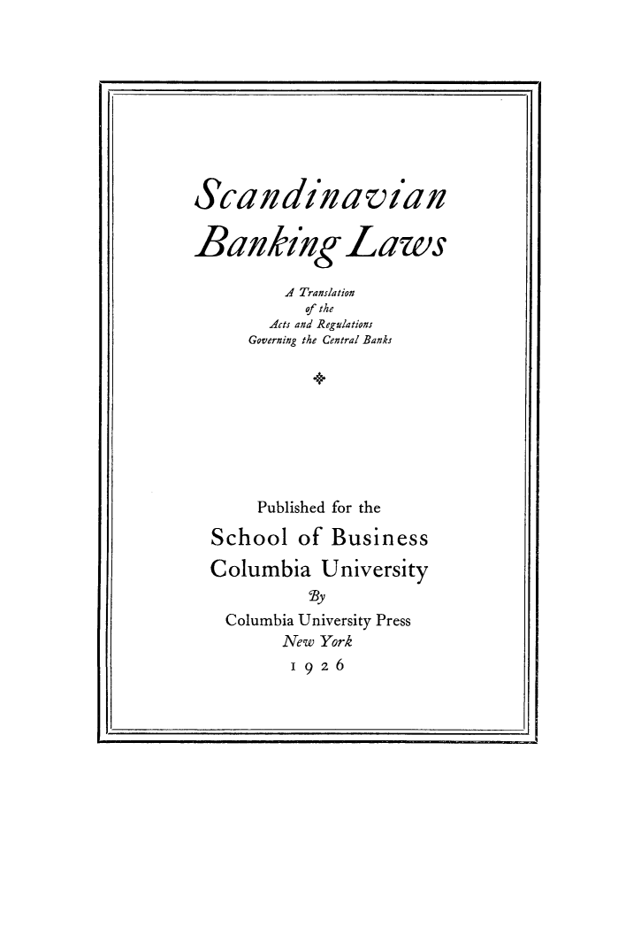 handle is hein.intyb/scndvbkla0001 and id is 1 raw text is: 


j.                                       I


Scandinavian

BankzigLaws

         A Translation
           of the
       A4cts and Regulations
     Governing the Central Banks
            *





      Published for the
  School of Business
  Columbia University
           By
   Columbia University Press
         New York
         1926


