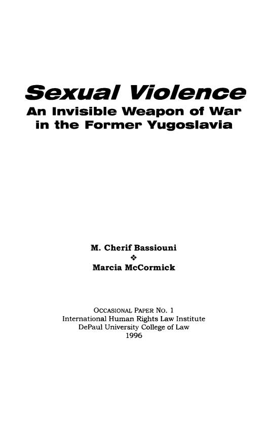 handle is hein.intyb/scvlwyg0001 and id is 1 raw text is: 









Sexual Violence

An Invisible Weapon of War
  in the Former Yugoslavia













           M. Cherif Bassiouni
                 -*.
           Marcia McCormick




           OCCASIONAL PAPER No. 1
      International Human Rights Law Institute
         DePaul University College of Law
                1996


