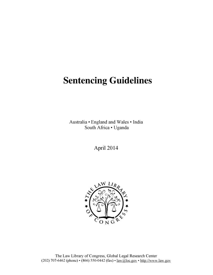 handle is hein.intyb/stngdlns0001 and id is 1 raw text is: 














Sentencing Guidelines







  Australia - England and Wales - India
         South Africa - Uganda



             April 2014


      The Law Library of Congress, Global Legal Research Center
(202) 707-6462 (phone)  (866) 550-0442 (fax)  aw  loc gov* http://www.law.gov


