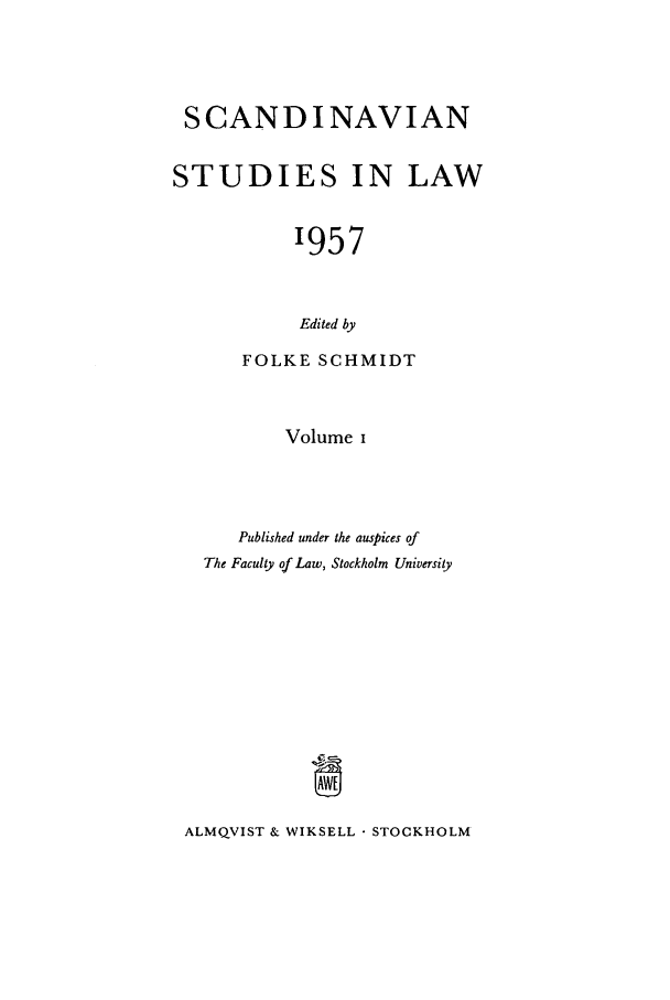 handle is hein.intyb/svnsl0001 and id is 1 raw text is: SCANDINAVIAN
STUDIES IN LAW
1957
Edited by
FOLKE SCHMIDT

Volume I
Published under the auspices of
The Faculty of Law, Stockholm University

ALMQVIST & WIKSELL  STOCKHOLM



