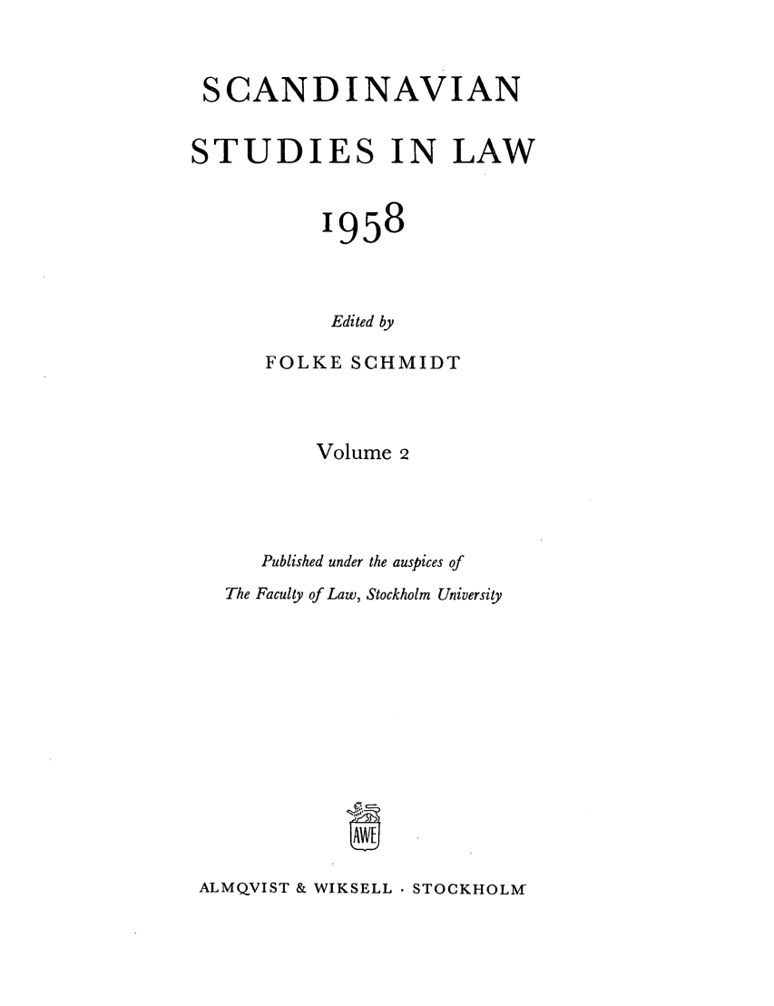 handle is hein.intyb/svnsl0002 and id is 1 raw text is: SCANDINAVIAN
STUDIES IN LAW
1958
Edited by
FOLKE SCHMIDT

Volume 2
Published under the auspices of
The Faculty of Law, Stockholm University

ALMQVIST & WIKSELL  STOCKHOLM


