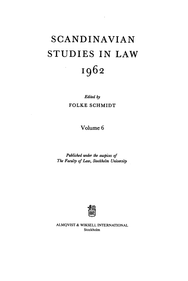 handle is hein.intyb/svnsl0006 and id is 1 raw text is: SCANDINAVIAN
STUDIES IN LAW
1962
Edited by
FOLKE SCHMIDT

Volume 6
Published under the auspices of
The Faculty of Law, Stockholm University
ALMQVIST & WIKSELL INTERNATIONAL
Stockholm


