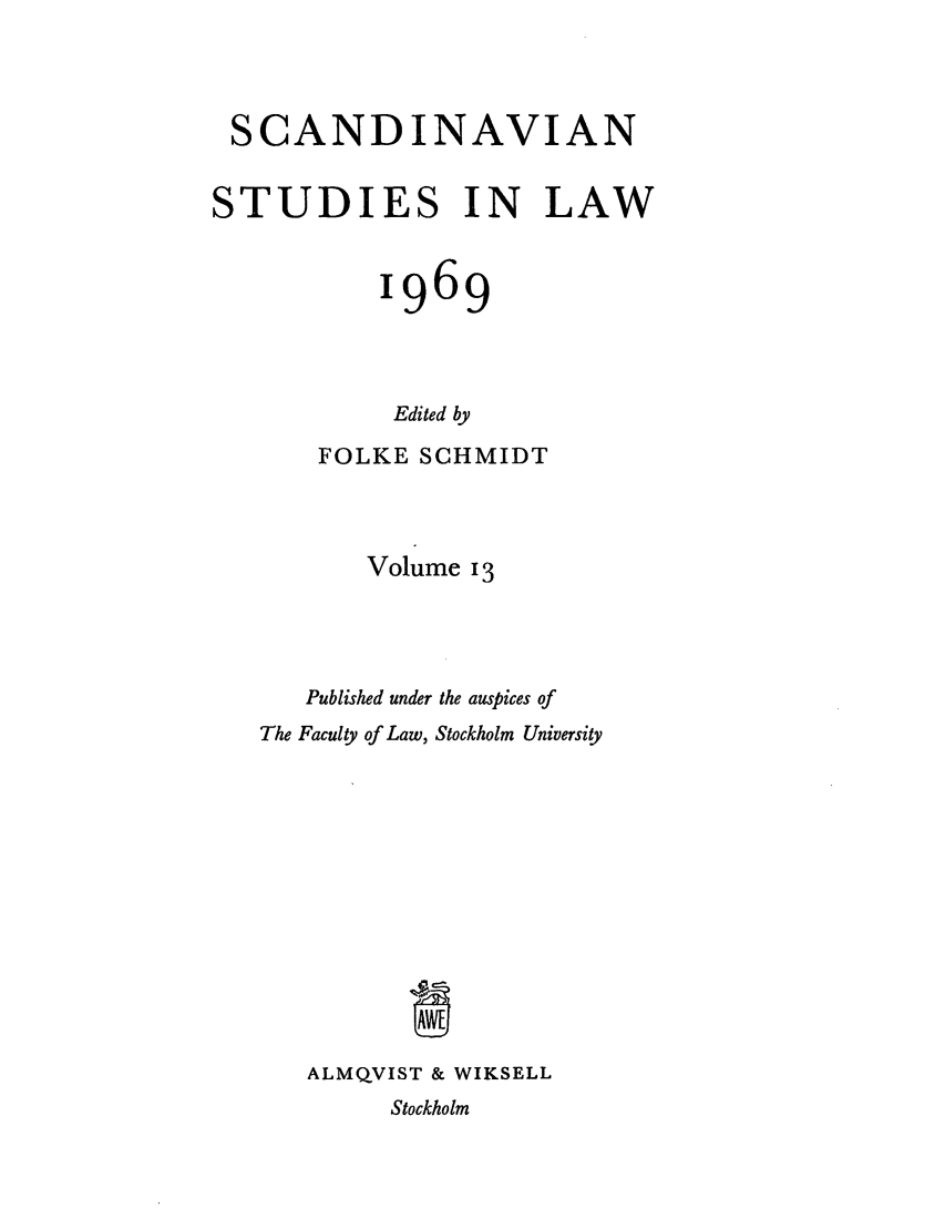 handle is hein.intyb/svnsl0013 and id is 1 raw text is: SCANDINAVIAN
STUDIES IN LAW
1969
Edited by
FOLKE SCHMIDT
Volume 13
Published under the auspices of
The Faculty of Law, Stockholm University
ALMQVIST & WIKSELL
Stockholm



