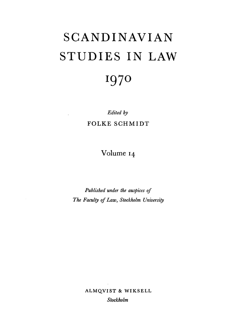 handle is hein.intyb/svnsl0014 and id is 1 raw text is: SCANDINAVIAN
STUDIES IN LAW
1970
Edited by
FOLKE SCHMIDT
Volume 14
Published under the auspices of
The Faculty of Law, Stockholm University
ALMQVIST & WIKSELL
Stockholm



