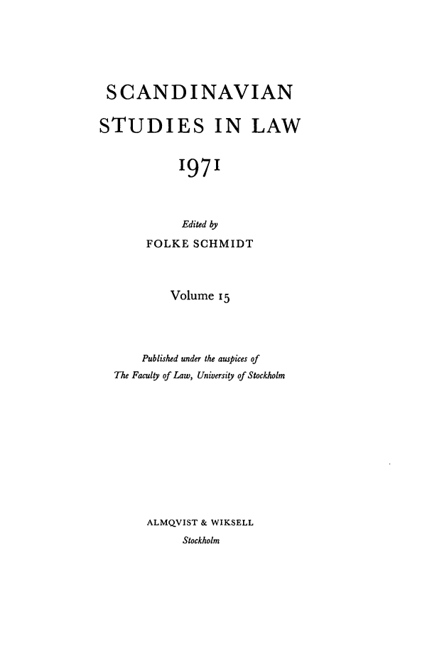 handle is hein.intyb/svnsl0015 and id is 1 raw text is: SCANDINAVIAN
STUDIES IN LAW
1971
Edited by
FOLKE SCHMIDT
Volume 15
Published under the auspices of
The Faculty of Law, University of Stockholm
ALMQVIST & WIKSELL
Stockholm


