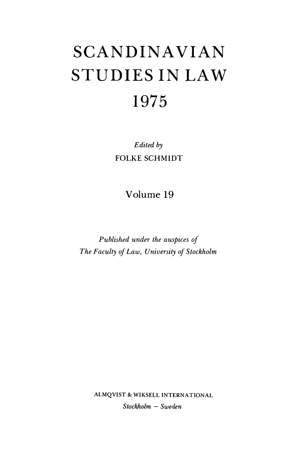 handle is hein.intyb/svnsl0019 and id is 1 raw text is: SCANDINAVIAN
STUDIES IN LAW
1975
Edited by
FOLKE SCHMIDT
Volume 19
Published under the auspices of
The Faculty of Law, University of Stockholm
ALMQVIST & WIKSELL INTERNATIONAL
Stockholm - Sweden


