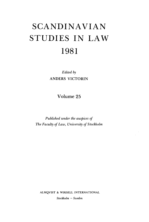 handle is hein.intyb/svnsl0025 and id is 1 raw text is: SCANDINAVIAN
STUDIES IN LAW
1981
Edited by
ANDERS VICTORIN
Volume 25
Published under the auspices of
The Faculty of Law, University of Stockholm
ALMQVIST & WIKSELL INTERNATIONAL
Stockholm - Sweden


