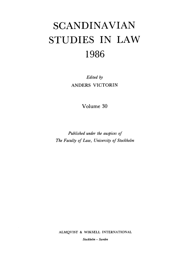 handle is hein.intyb/svnsl0030 and id is 1 raw text is: SCANDINAVIAN
STUDIES IN LAW
1986
Edited by
ANDERS VICTORIN
Volume 30
Published under the auspices of
The Faculty of Law, University of Stockholm
ALMQVIST & WIKSELL INTERNATIONAL
Stockholm - Sweden


