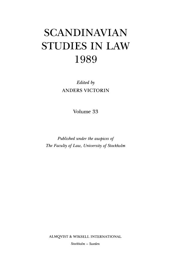 handle is hein.intyb/svnsl0033 and id is 1 raw text is: SCANDINAVIAN
STUDIES IN LAW
1989
Edited by
ANDERS VICTORIN
Volume 33
Published under the auspices of
The Faculty of Law, University of Stockholm
ALMQVIST & WIKSELL INTERNATIONAL
Stockholm - Sweden


