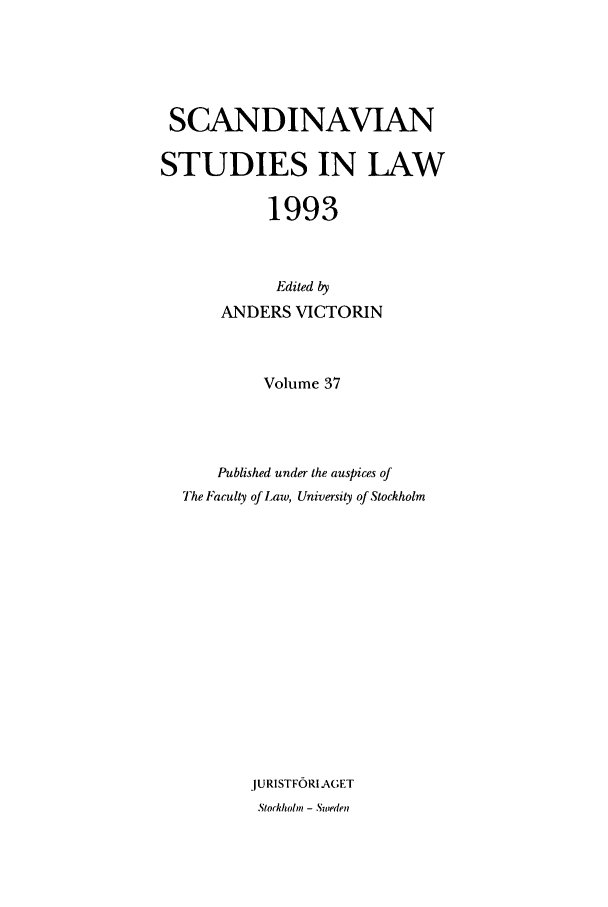 handle is hein.intyb/svnsl0037 and id is 1 raw text is: SCANDINAVIAN
STUDIES IN LAW
1993
Edited by
ANDERS VICTORIN
Volume 37
Published under the auspices of
The Faculty of Law, University of Stockholm
JURISTFORIAGET
Stockholn - Sweden


