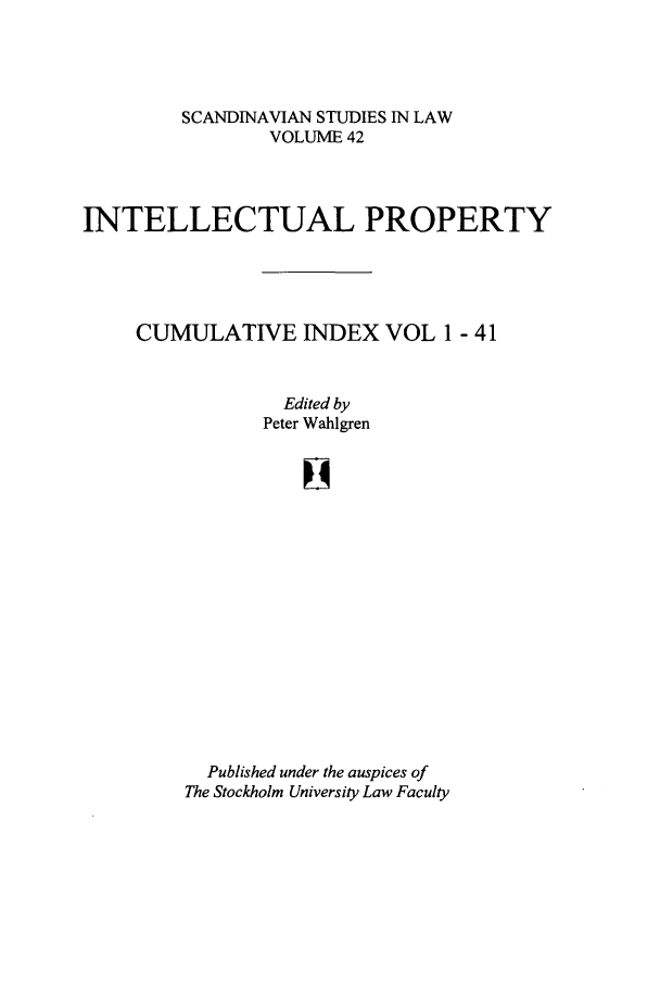 handle is hein.intyb/svnsl0042 and id is 1 raw text is: SCANDINAVIAN STUDIES IN LAW
VOLUME 42
INTELLECTUAL PROPERTY
CUMULATIVE INDEX VOL 1 - 41
Edited by
Peter Wahlgren
Published under the auspices of
The Stockholm University Law Faculty


