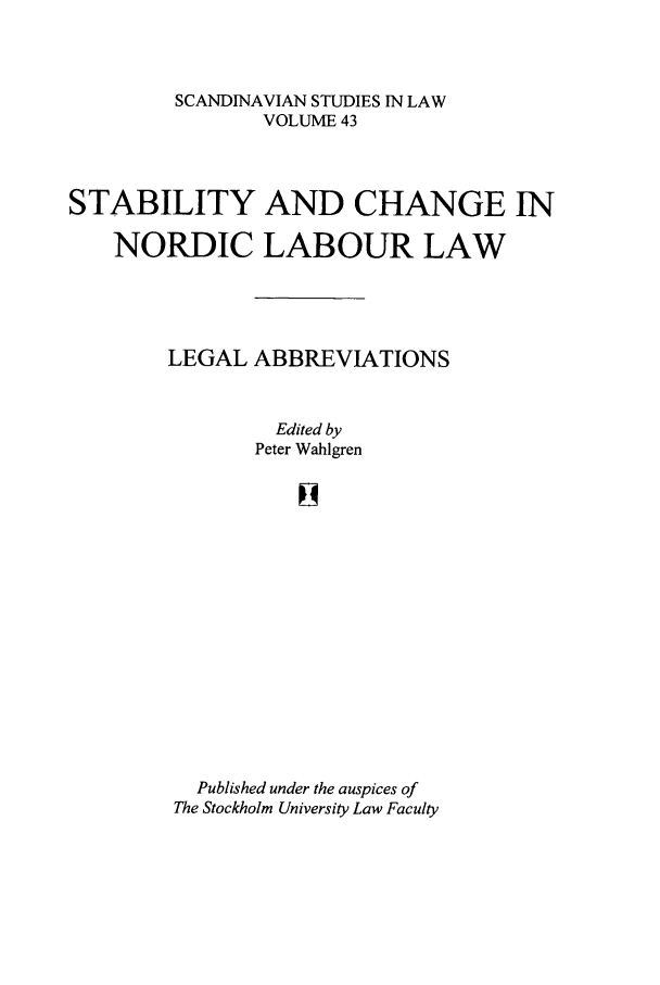 handle is hein.intyb/svnsl0043 and id is 1 raw text is: SCANDINAVIAN STUDIES IN LAW
VOLUME 43
STABILITY AND CHANGE IN
NORDIC LABOUR LAW
LEGAL ABBREVIATIONS
Edited by
Peter Wahlgren
Published under the auspices of
The Stockholm University Law Faculty


