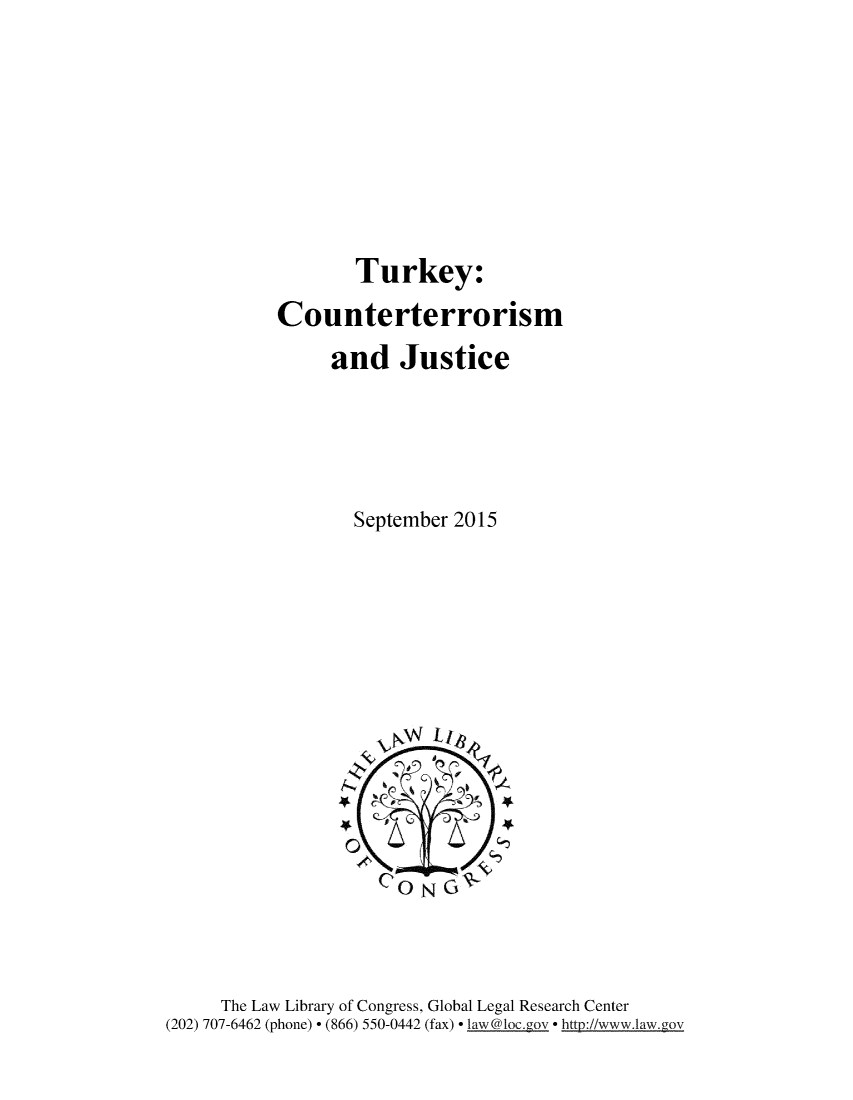 handle is hein.intyb/trkcntr0001 and id is 1 raw text is: 







       Turkey:
Counterterrorism
     and Justice




       September 2015


     The Law Library of Congress, Global Legal Research Center
(202) 707-6462 (phone) - (866) 550-0442 (fax) - _awloc.gov * htt://www.law.gov


