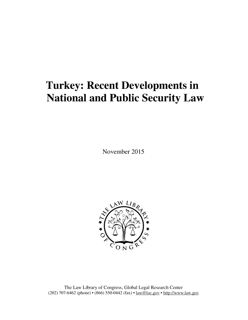 handle is hein.intyb/trkrdvl0001 and id is 1 raw text is: 











Turkey: Recent Developments in

National and Public Security Law







                 November 2015


     The Law Library of Congress, Global Legal Research Center
(202) 707-6462 (phone) - (866) 550-0442 (fax) - la w@loc.gov  http://www.law.gov


