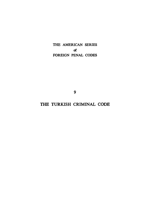 handle is hein.intyb/turkcc0001 and id is 1 raw text is: THE AMERICAN SERIES
of
FOREIGN PENAL CODES
9
THE TURKISH CRIMINAL CODE


