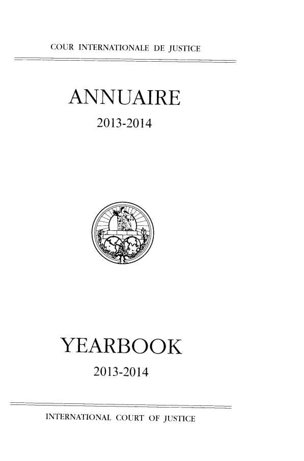 handle is hein.intyb/unicjy0068 and id is 1 raw text is: 

COUR INTERNATIONALE DE JUSTICE



   ANNUAIRE
       2013-2014















  YEARBOOK
       2013-2014


INTERNATIONAL COURT OF JUSTICE


