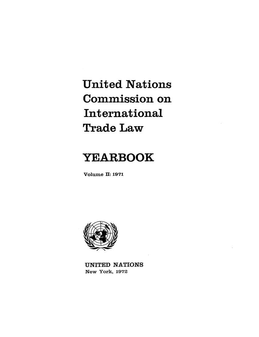 handle is hein.intyb/unitdcom0002 and id is 1 raw text is: United Nations
Commission on
International
Trade Law
YEARBOOK
Volume II: 1971

UNITED NATIONS
New York, 1972


