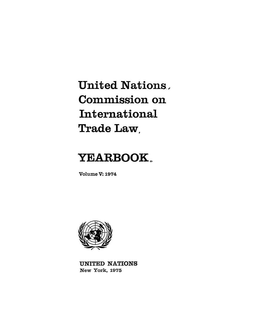 handle is hein.intyb/unitdcom0005 and id is 1 raw text is: United Nations.,
Commission on
International
Trade Law,
YEARBOOK°
Volume V 1974

UNITED NATIONS
New York, 1975


