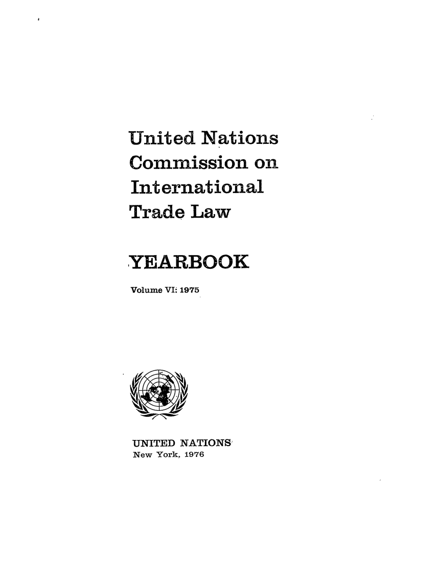handle is hein.intyb/unitdcom0006 and id is 1 raw text is: United Nations
Commission on
International
Trade Law
YEARBOOK
Volume ViE 1975

UNITED NATIONS
New York, 1976


