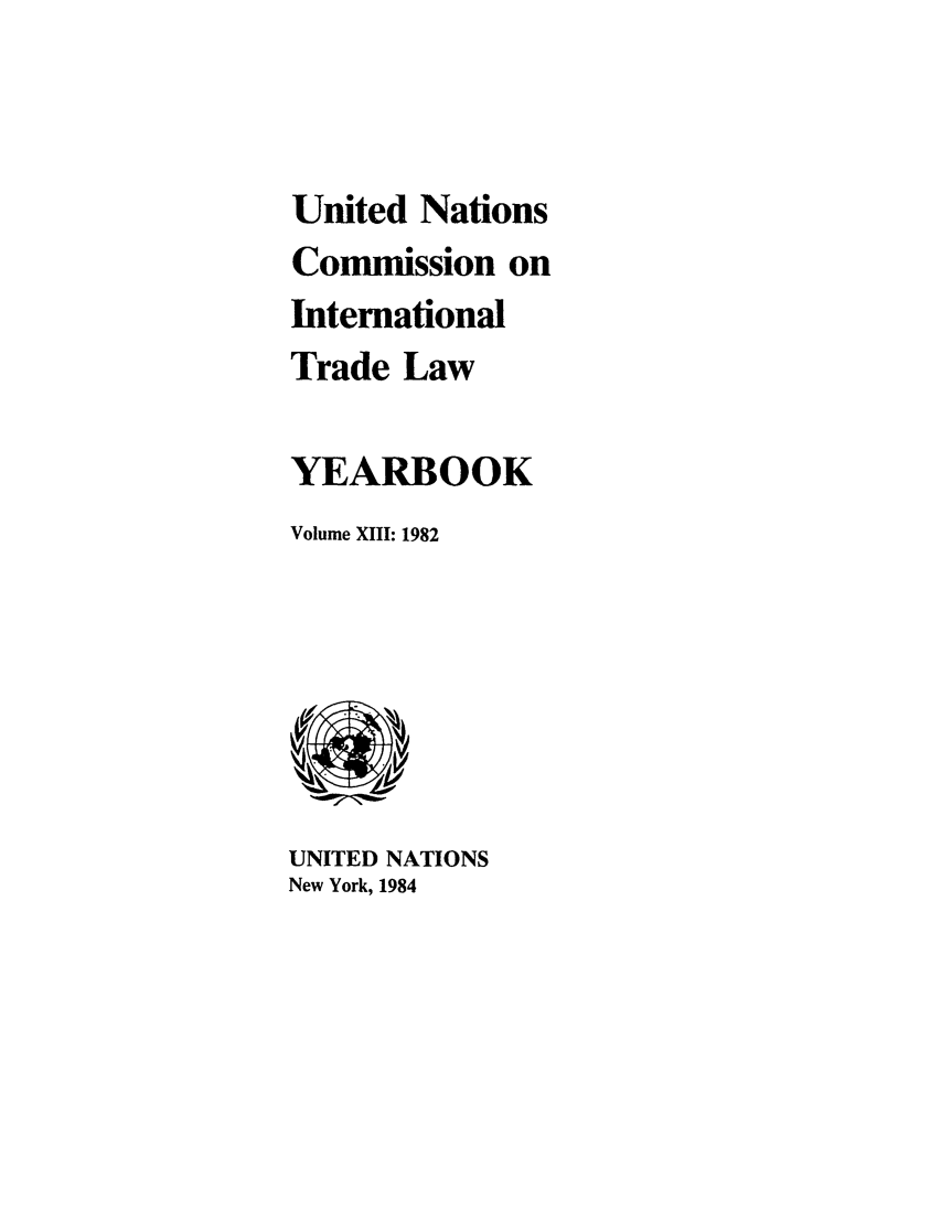 handle is hein.intyb/unitdcom0013 and id is 1 raw text is: United Nations
Commission on
International
Trade Law
YEARBOOK
Volume XIII: 1982

UNITED NATIONS
New York, 1984


