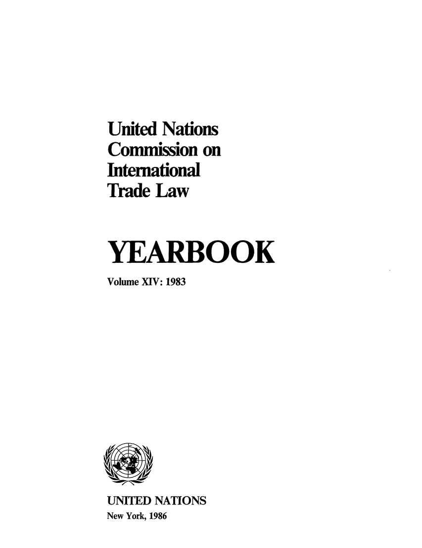handle is hein.intyb/unitdcom0014 and id is 1 raw text is: United Nations
Conmission on
International
Trade Law
YEARBOOK
Volume XIV: 1983

UNITED NATIONS
New York, 1986



