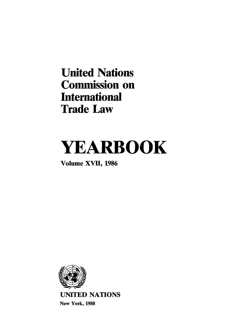 handle is hein.intyb/unitdcom0017 and id is 1 raw text is: United Nations
Commission on
International
Trade Law
YEARBOOK
Volume XVII, 1986

UNITED NATIONS
New York, 1988


