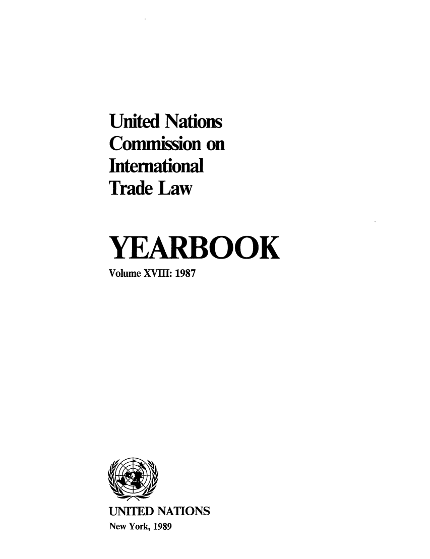 handle is hein.intyb/unitdcom0018 and id is 1 raw text is: United Nations
Commission on
International
Trade Law
YEARBOOK
Volume XVIII: 1987

UNITED NATIONS
New York, 1989


