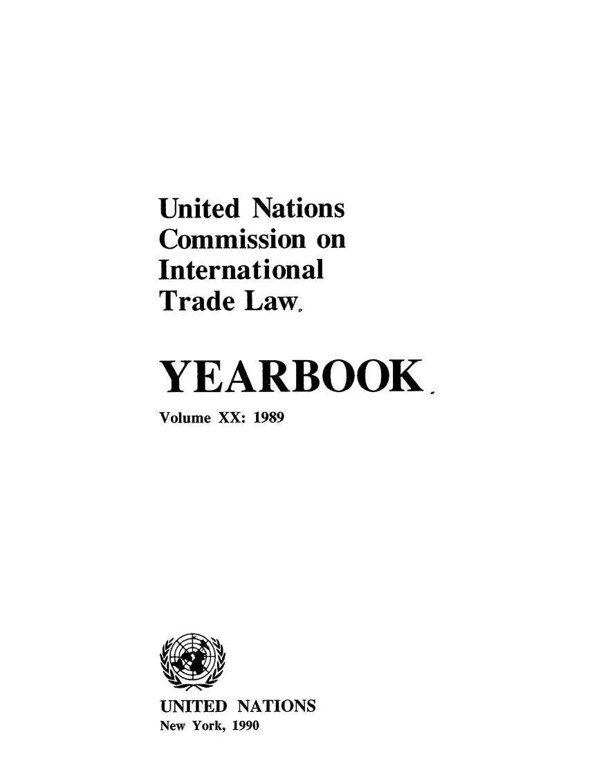 handle is hein.intyb/unitdcom0020 and id is 1 raw text is: United Nations
Commission on
International
Trade Law.
YEARBOOK
Volume XX: 1989

UNITED NATIONS
New York, 1990


