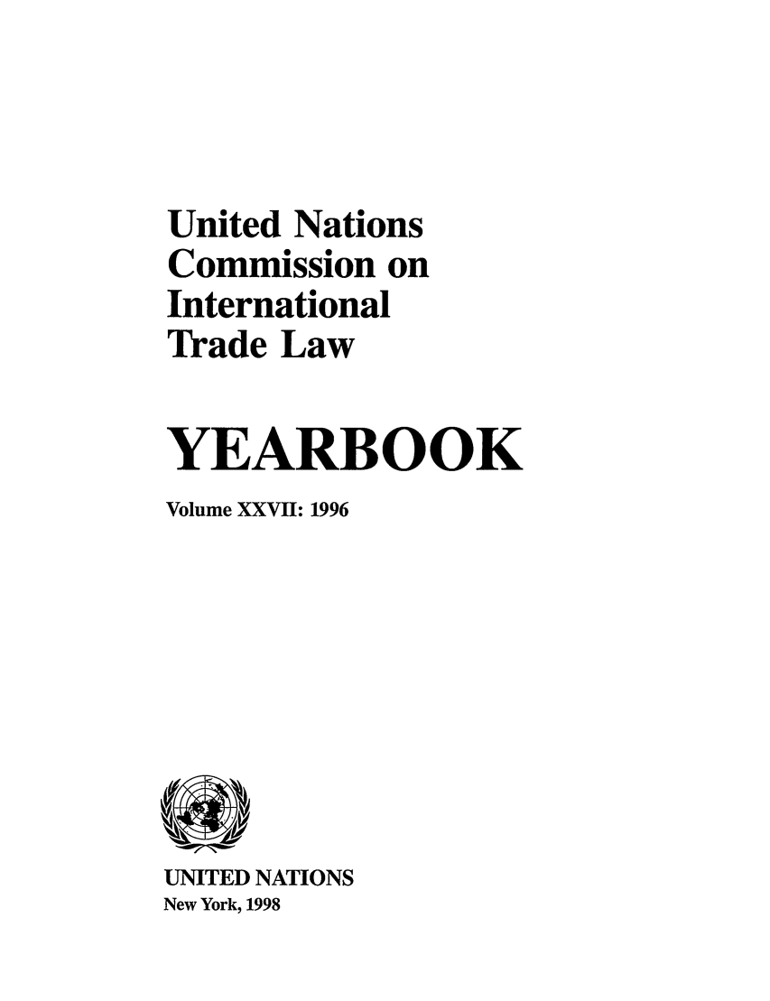 handle is hein.intyb/unitdcom0027 and id is 1 raw text is: United Nations
Commission on
International
Trade Law
YEARBOOK
Volume XXVII: 1996

UNITED NATIONS
New York, 1998


