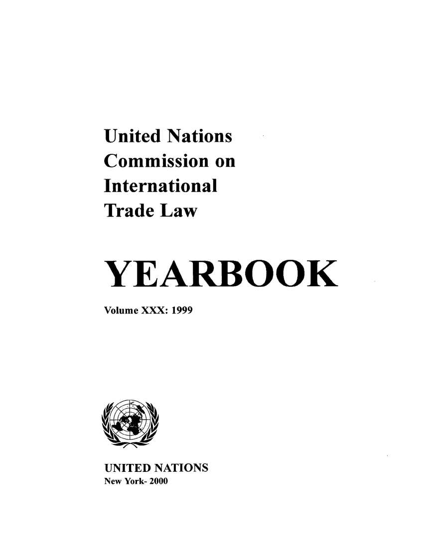 handle is hein.intyb/unitdcom0030 and id is 1 raw text is: United Nations
Commission on
International
Trade Law
YEARBOOK
Volume XXX: 1999

UNITED NATIONS
New York- 2000


