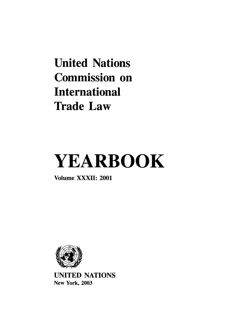handle is hein.intyb/unitdcom0032 and id is 1 raw text is: United Nations
Commission on
International
Trade Law
YEARBOOK
Volume XXXII: 2001

UNITED NATIONS
New York, 2003


