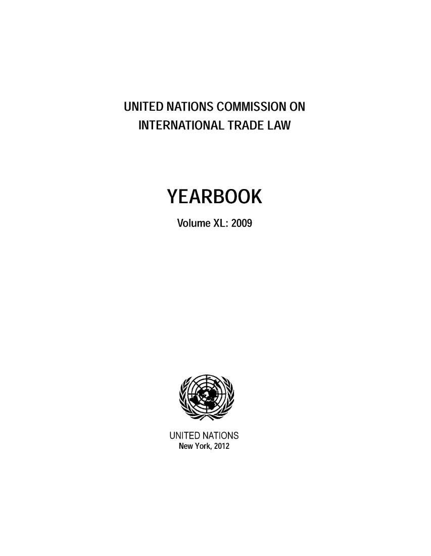 handle is hein.intyb/unitdcom0040 and id is 1 raw text is: ï»¿UNITED NATIONS COMMISSION ON
INTERNATIONAL TRADE LAW
YEARBOOK
Volume XL: 2009

UNITED NATIONS
New York, 2012


