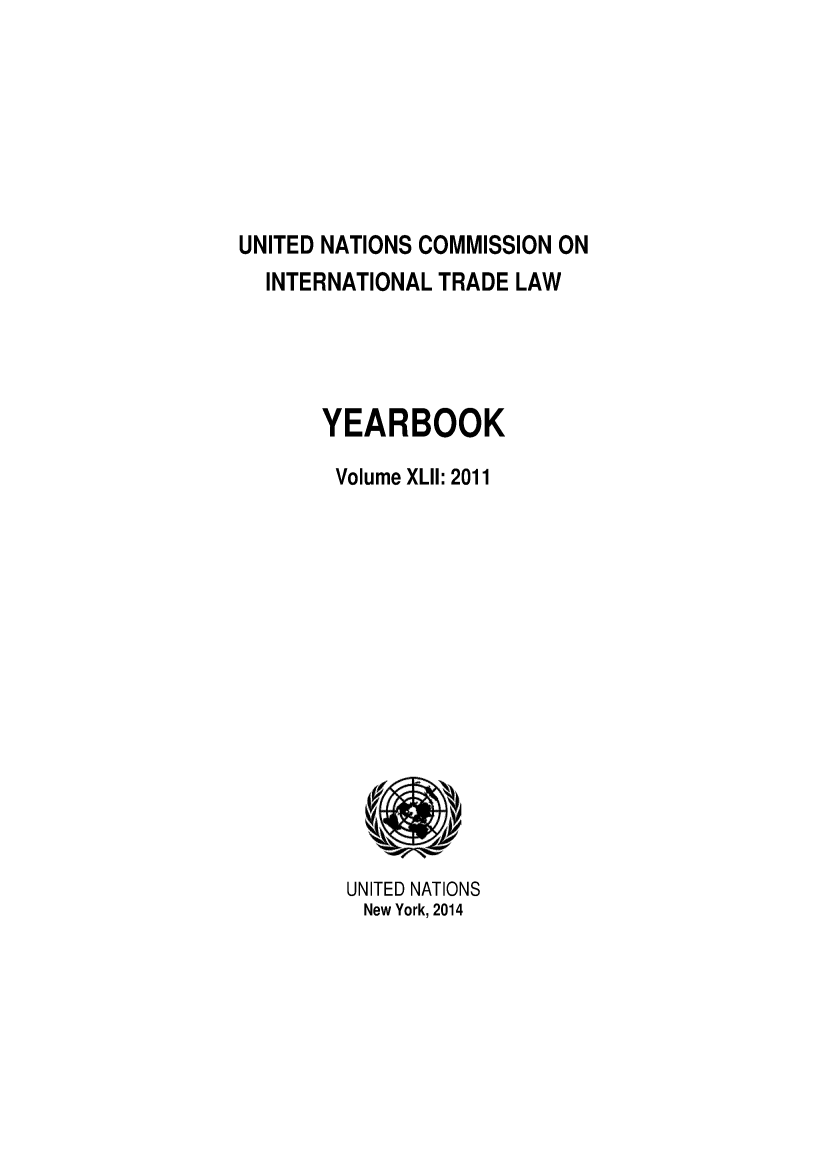 handle is hein.intyb/unitdcom0042 and id is 1 raw text is: 







UNITED NATIONS COMMISSION ON
  INTERNATIONAL TRADE LAW




       YEARBOOK

       Volume XLII: 2011


UNITED NATIONS
New York, 2014



