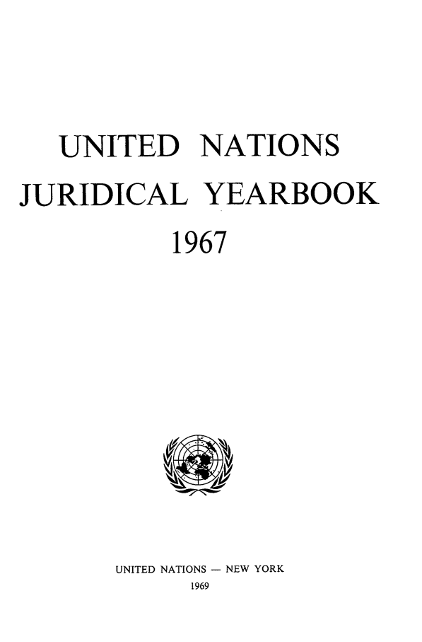 handle is hein.intyb/unjy1967 and id is 1 raw text is: UNITED NATIONS
JURIDICAL YEARBOOK
1967

UNITED NATIONS - NEW YORK
1969


