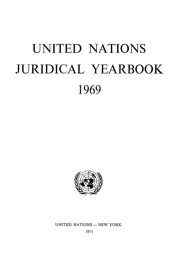 handle is hein.intyb/unjy1969 and id is 1 raw text is: UNITED NATIONS
JURIDICAL YEARBOOK
1969

UNITED NATIONS - NEW YORK
1971


