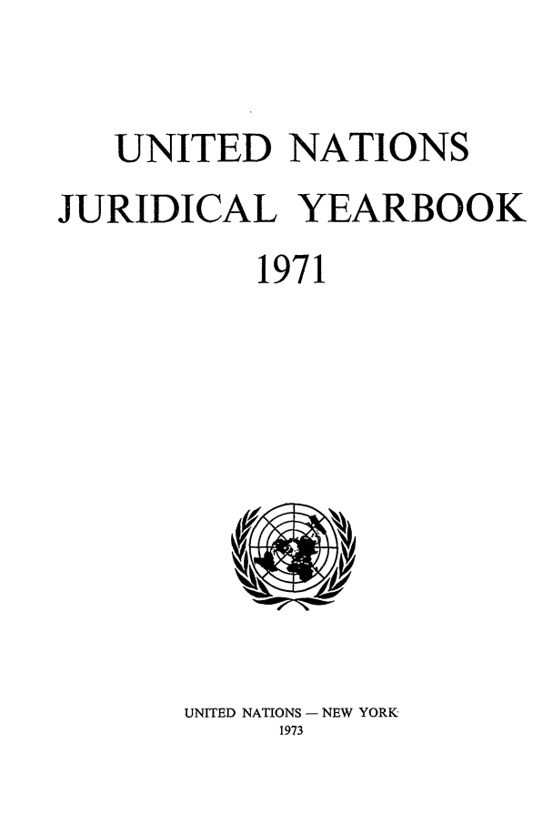 handle is hein.intyb/unjy1971 and id is 1 raw text is: UNITED NATIONS
JURIDICAL YEARBOOK
1971

UNITED NATIONS - NEW YORK
1973


