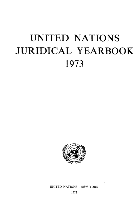 handle is hein.intyb/unjy1973 and id is 1 raw text is: UNITED NATIONS
JURIDICAL YEARBOOK
1973

UNITED NATIONS-NEW YORK
1975


