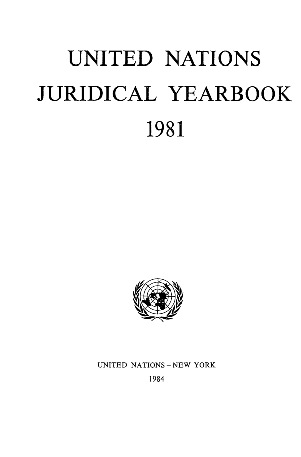 handle is hein.intyb/unjy1981 and id is 1 raw text is: UNITED NATIONS
JURIDICAL YEARBOOK
1981

UNITED NATIONS - NEW YORK
1984


